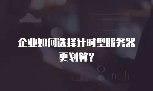 企业如何选择计时型服务器更划算？