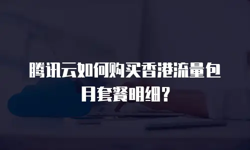 腾讯云如何购买香港流量包月套餐明细？