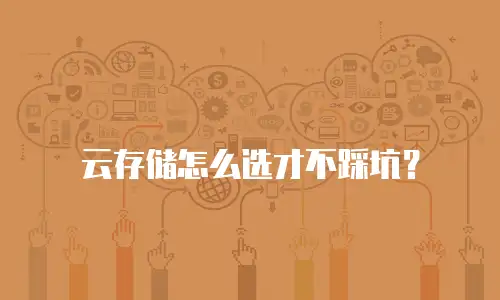 云存储怎么选才不踩坑？