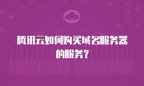 腾讯云如何购买域名服务器的服务？