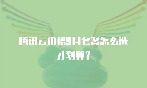 腾讯云价格9月套餐怎么选才划算？