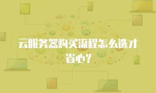 云服务器购买流程怎么选才省心？
