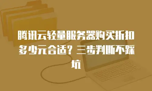 腾讯云轻量服务器购买折扣多少元合适？三步判断不踩坑
