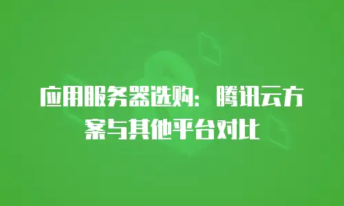 应用服务器选购：腾讯云方案与其他平台对比