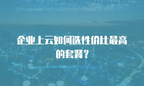 企业上云如何选性价比最高的套餐？