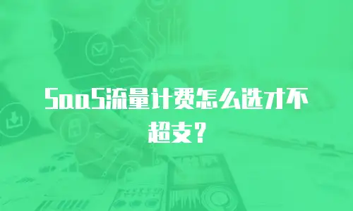 SaaS流量计费怎么选才不超支？