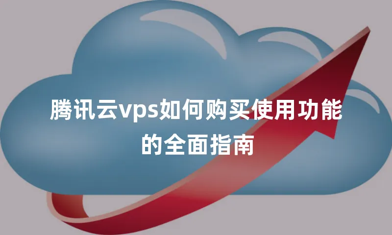 腾讯云vps如何购买使用功能的全面指南