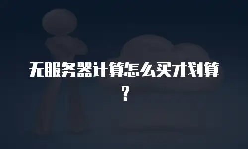无服务器计算怎么买才划算？