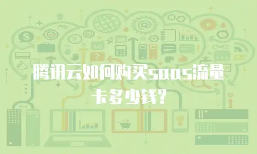 腾讯云如何购买saas流量卡多少钱？