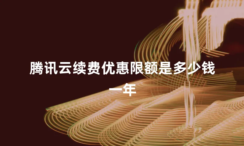 腾讯云续费优惠限额是多少钱一年