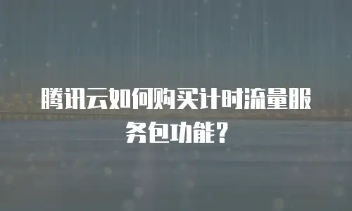 腾讯云如何购买计时流量服务包功能？