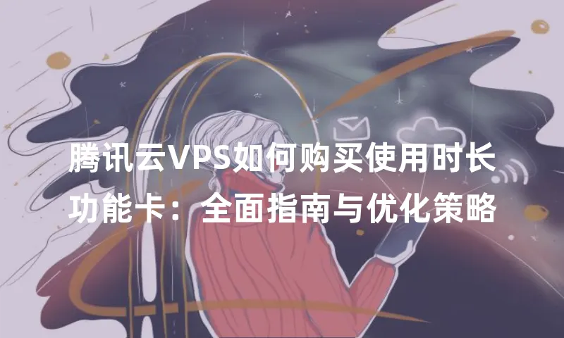 腾讯云VPS如何购买使用时长功能卡：全面指南与优化策略