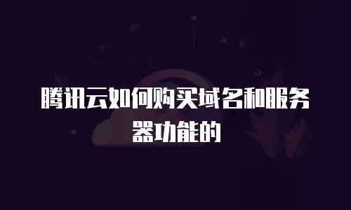 腾讯云如何购买域名和服务器功能的