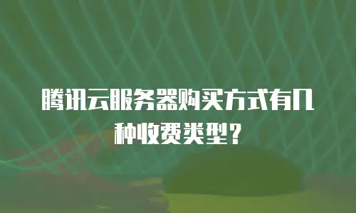 腾讯云服务器购买方式有几种收费类型？