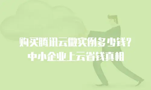 购买腾讯云微实例多少钱？中小企业上云省钱真相