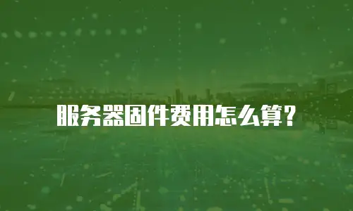 服务器固件费用怎么算？