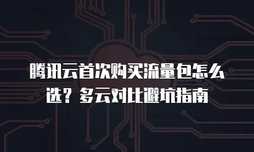腾讯云首次购买流量包怎么选？多云对比避坑指南