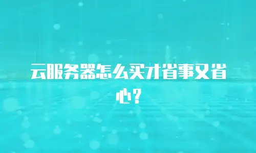 云服务器怎么买才省事又省心？