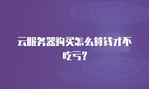 云服务器购买怎么算钱才不吃亏？