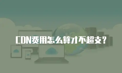 CDN费用怎么算才不超支？