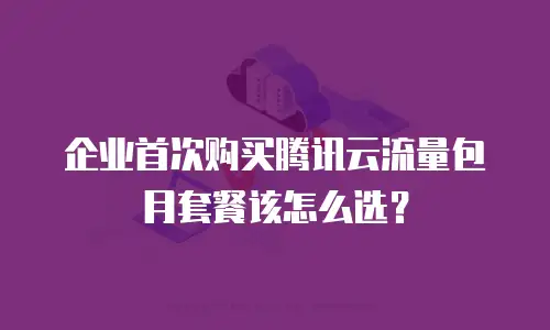 企业首次购买腾讯云流量包月套餐该怎么选？
