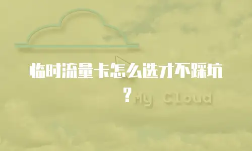 临时流量卡怎么选才不踩坑？
