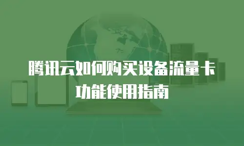 腾讯云如何购买设备流量卡功能使用指南