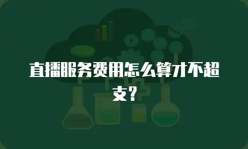 直播服务费用怎么算才不超支？