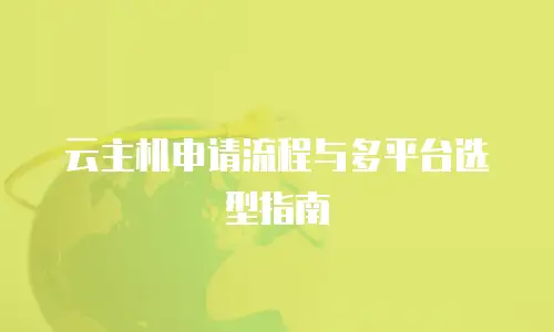 云主机申请流程与多平台选型指南
