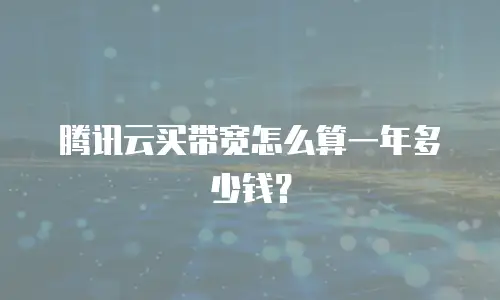 腾讯云买带宽怎么算一年多少钱？