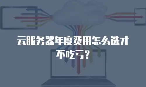 云服务器年度费用怎么选才不吃亏？