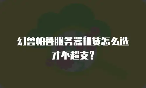 幻兽帕鲁服务器租赁怎么选才不超支？