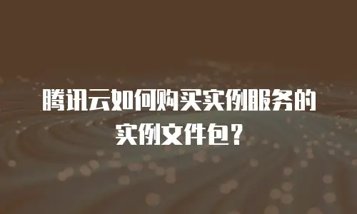 腾讯云如何购买实例服务的实例文件包？