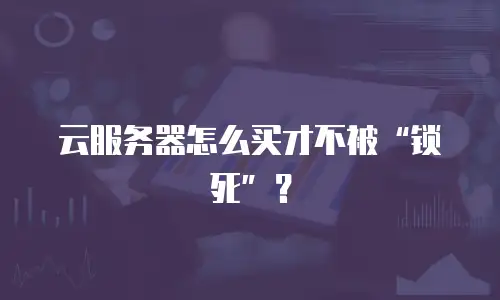 云服务器怎么买才不被&ldquo;锁死&rdquo;？
