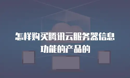 怎样购买腾讯云服务器信息功能的产品的