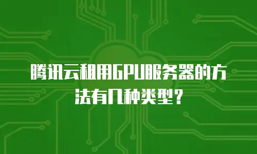 腾讯云租用GPU服务器的方法有几种类型？