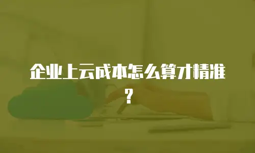 企业上云成本怎么算才精准？