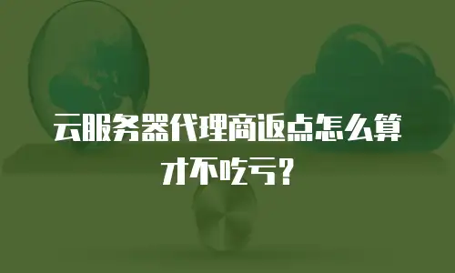 云服务器代理商返点怎么算才不吃亏？