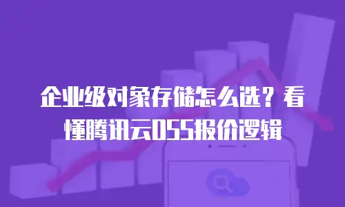 企业级对象存储怎么选？看懂腾讯云OSS报价逻辑