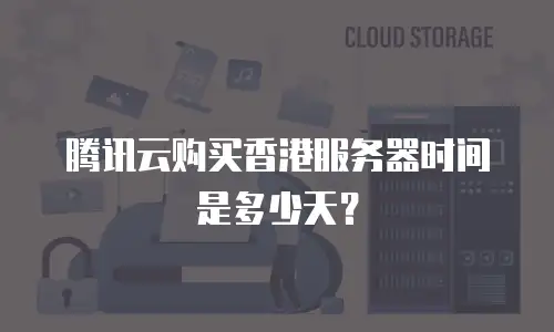 腾讯云购买香港服务器时间是多少天？