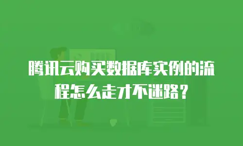 腾讯云购买数据库实例的流程怎么走才不迷路？