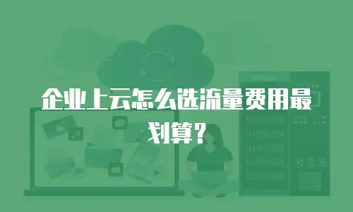 企业上云怎么选流量费用最划算？