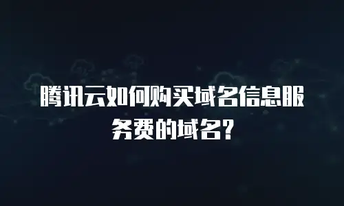 腾讯云如何购买域名信息服务费的域名？