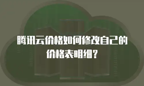 腾讯云价格如何修改自己的价格表明细？