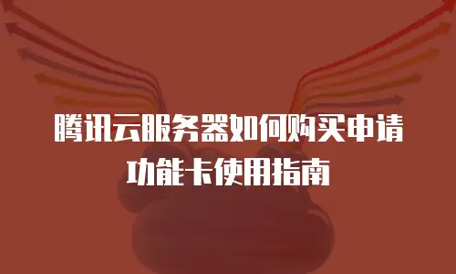 腾讯云服务器如何购买申请功能卡使用指南