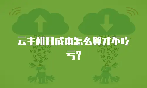 云主机日成本怎么算才不吃亏？