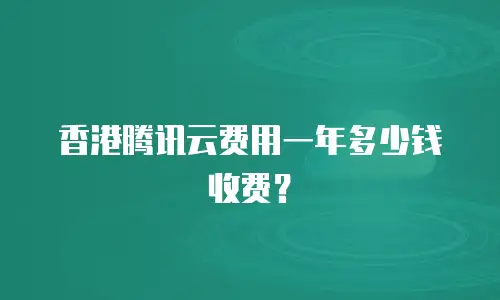 香港腾讯云费用一年多少钱收费？