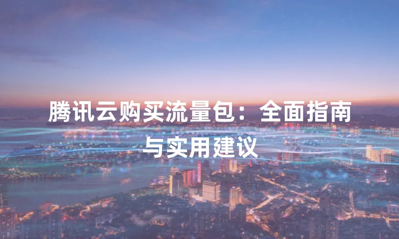 腾讯云购买流量包：全面指南与实用建议
