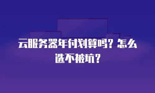 云服务器年付划算吗？怎么选不被坑？