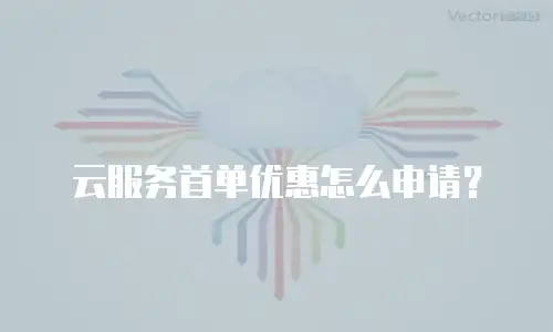 云服务首单优惠怎么申请？